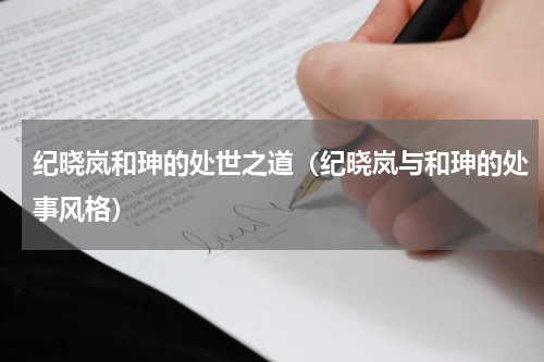 纪晓岚和珅的处世之道（纪晓岚与和珅的处事风格）