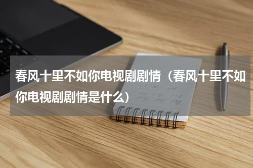 春风十里不如你电视剧剧情（春风十里不如你电视剧剧情是什么）