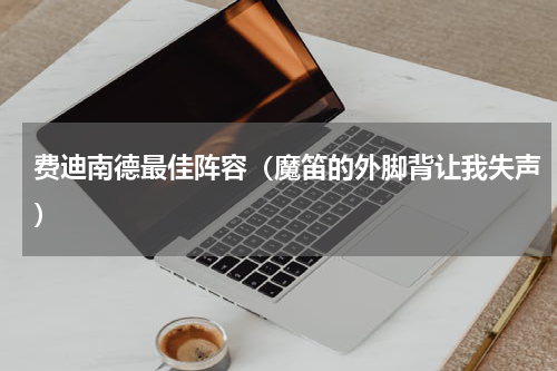 费迪南德最佳阵容（魔笛的外脚背让我失声）