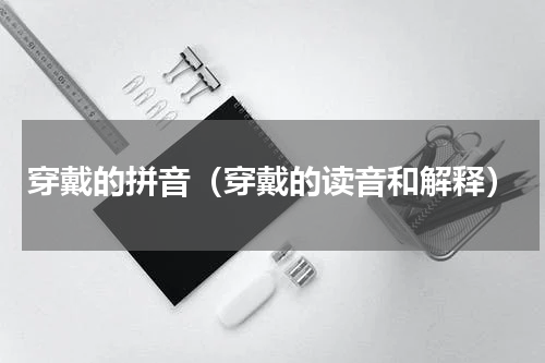 穿戴的拼音（穿戴的读音和解释）
