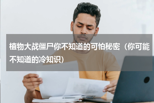 植物大战僵尸你不知道的可怕秘密（你可能不知道的冷知识）
