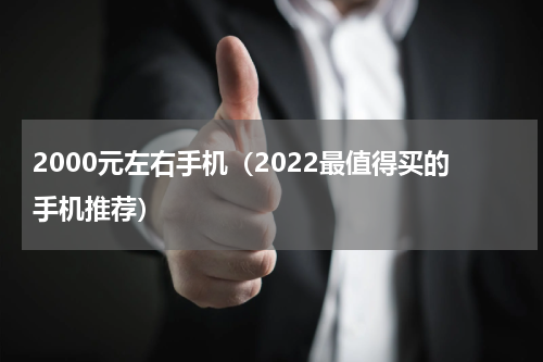 2000元左右手机（2022最值得买的手机推荐）