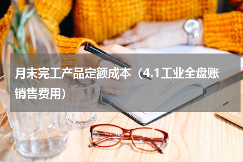 月末完工产品定额成本（4.1工业全盘账销售费用）