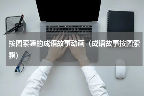 按图索骥的成语故事动画（成语故事按图索骥）
