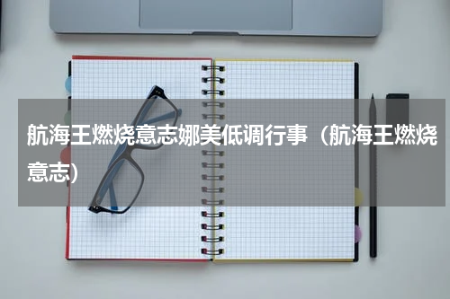 航海王燃烧意志娜美低调行事（航海王燃烧意志）