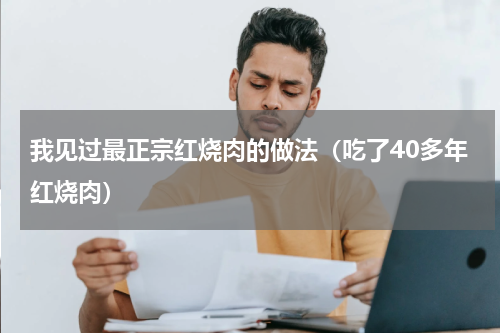 我见过最正宗红烧肉的做法（吃了40多年红烧肉）