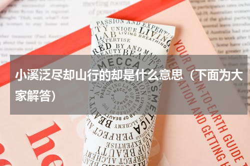 小溪泛尽却山行的却是什么意思（下面为大家解答）