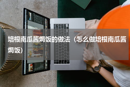 培根南瓜酱焗饭的做法（怎么做培根南瓜酱焗饭）