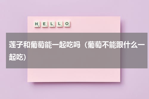 莲子和葡萄能一起吃吗（葡萄不能跟什么一起吃）