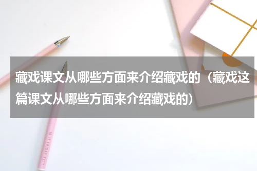 藏戏课文从哪些方面来介绍藏戏的（藏戏这篇课文从哪些方面来介绍藏戏的）