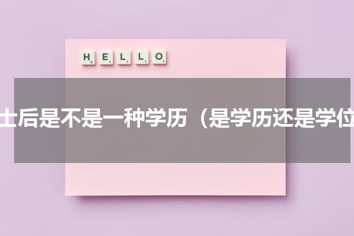 博士后是不是一种学历（是学历还是学位）