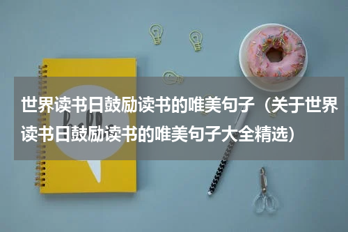 世界读书日鼓励读书的唯美句子（关于世界读书日鼓励读书的唯美句子大全精选）