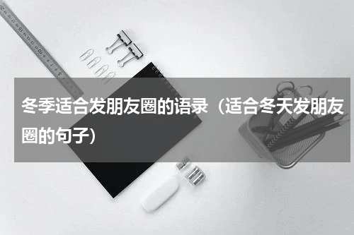 冬季适合发朋友圈的语录（适合冬天发朋友圈的句子）