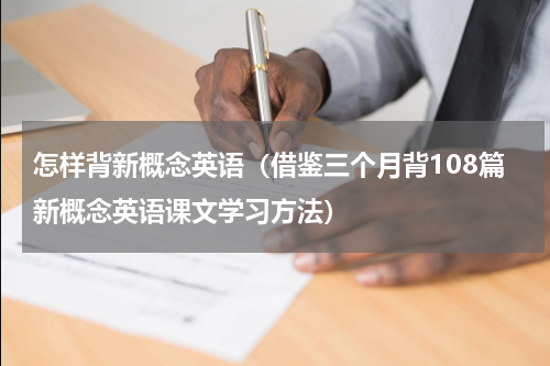 怎样背新概念英语（借鉴三个月背108篇新概念英语课文学习方法）