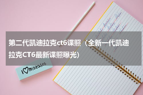 第二代凯迪拉克ct6谍照（全新一代凯迪拉克CT6最新谍照曝光）