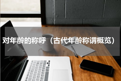 对年龄的称呼（古代年龄称谓概览）