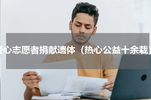 爱心志愿者捐献遗体（热心公益十余载）