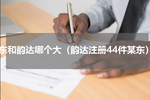 京东和韵达哪个大（韵达注册44件某东）