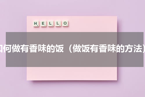 如何做有香味的饭（做饭有香味的方法）