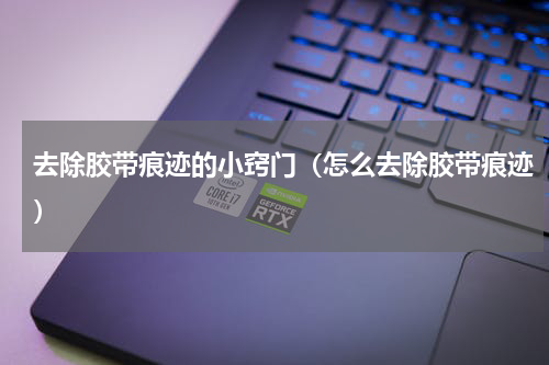 去除胶带痕迹的小窍门（怎么去除胶带痕迹）