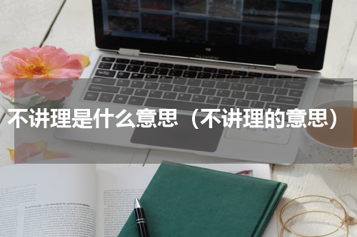 不讲理是什么意思（不讲理的意思）