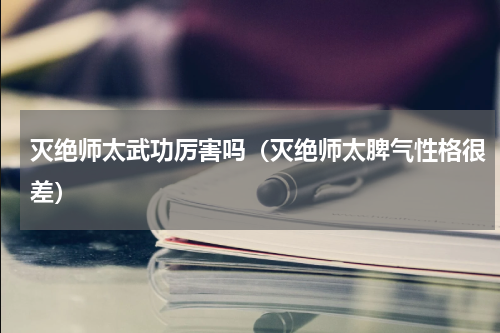 灭绝师太武功厉害吗（灭绝师太脾气性格很差）