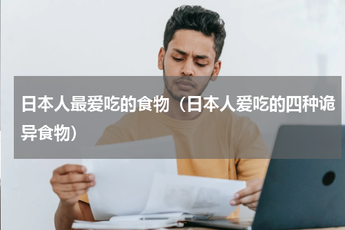 日本人最爱吃的食物（日本人爱吃的四种诡异食物）