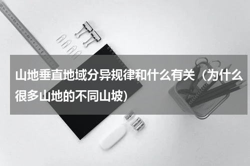 山地垂直地域分异规律和什么有关（为什么很多山地的不同山坡）