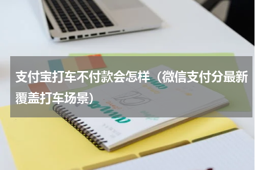 支付宝打车不付款会怎样（微信支付分最新覆盖打车场景）