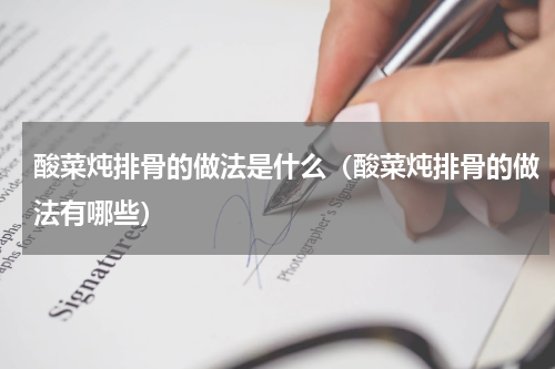 酸菜炖排骨的做法是什么（酸菜炖排骨的做法有哪些）
