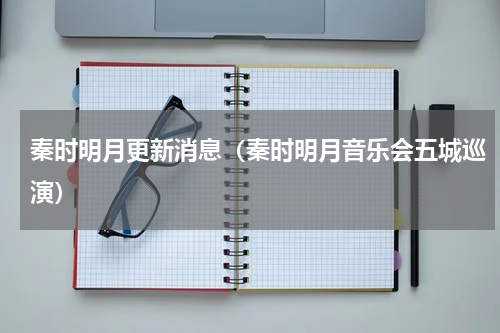 秦时明月更新消息（秦时明月音乐会五城巡演）