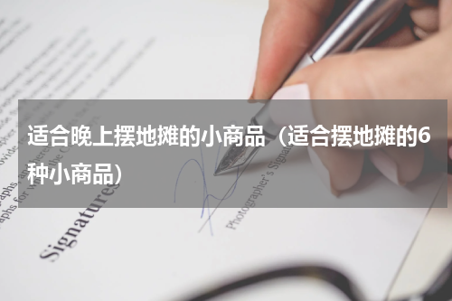 适合晚上摆地摊的小商品（适合摆地摊的6种小商品）