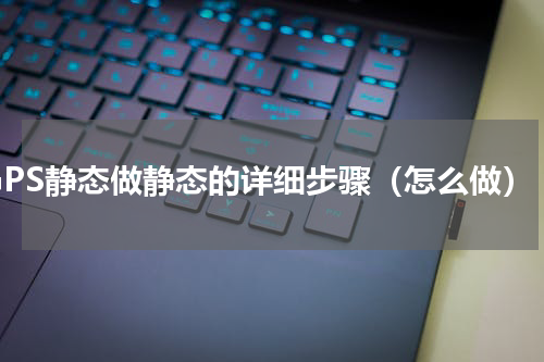 GPS静态做静态的详细步骤（怎么做）