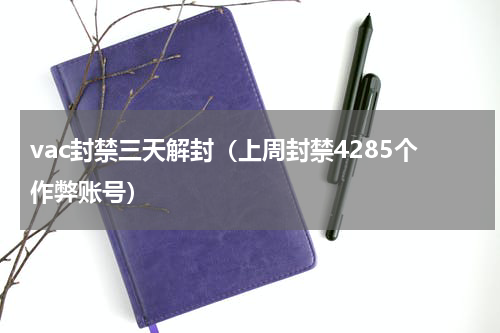 vac封禁三天解封（上周封禁4285个作弊账号）