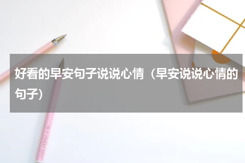 好看的早安句子说说心情（早安说说心情的句子）