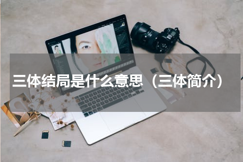 三体结局是什么意思（三体简介）