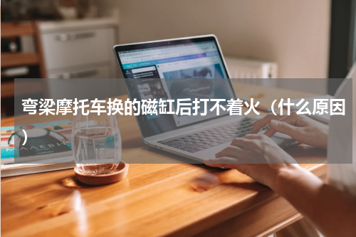 弯梁摩托车换的磁缸后打不着火（什么原因）