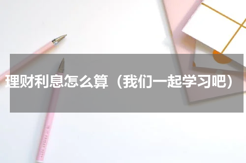 理财利息怎么算（我们一起学习吧）