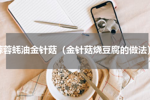 蒜蓉蚝油金针菇（金针菇烧豆腐的做法）