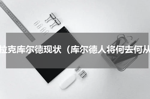 伊拉克库尔德现状（库尔德人将何去何从）