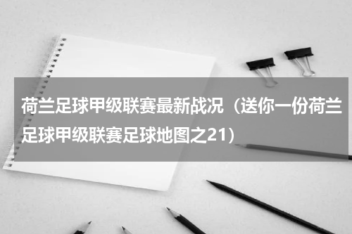 荷兰足球甲级联赛最新战况（送你一份荷兰足球甲级联赛足球地图之21）