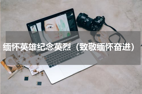缅怀英雄纪念英烈（致敬缅怀奋进）