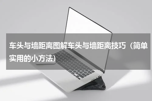 车头与墙距离图解车头与墙距离技巧（简单实用的小方法）