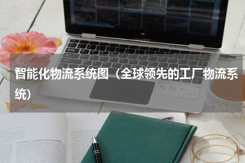 智能化物流系统图（全球领先的工厂物流系统）