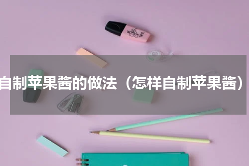自制苹果酱的做法（怎样自制苹果酱）