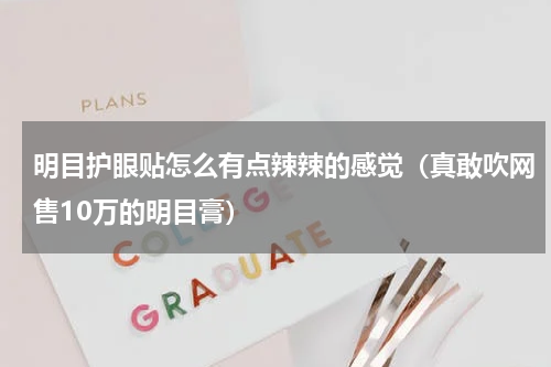 明目护眼贴怎么有点辣辣的感觉（真敢吹网售10万的明目膏）