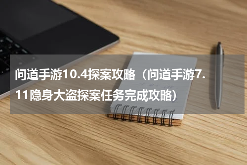 问道手游10.4探案攻略（问道手游7.11隐身大盗探案任务完成攻略）