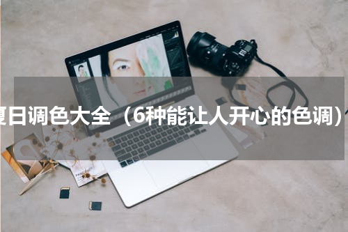 夏日调色大全（6种能让人开心的色调）
