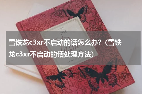雪铁龙c3xr不启动的话怎么办?（雪铁龙c3xr不启动的话处理方法）