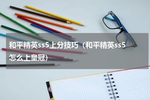 和平精英ss5上分技巧（和平精英ss5怎么上皇冠）